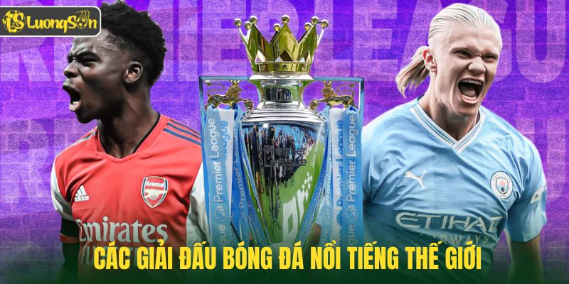 Khám phá các giải đấu bóng đá nổi tiếng thế giới