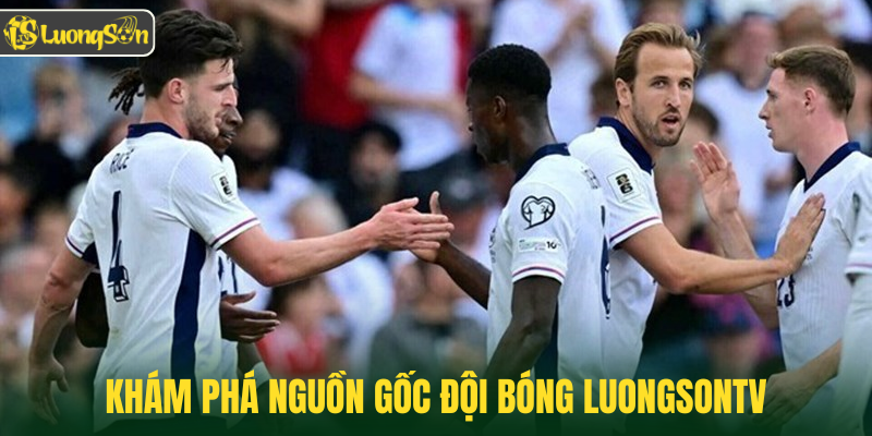 Khám phá nguồn gốc đội bóng Luongsontv