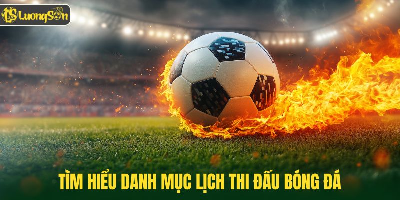 Tìm hiểu danh mục lịch thi đấu bóng đá