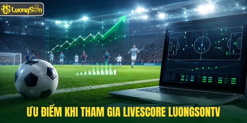 Ưu điểm khi tham gia Livescore Luongsontv